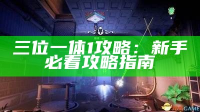 三位一体1攻略：新手必看攻略指南