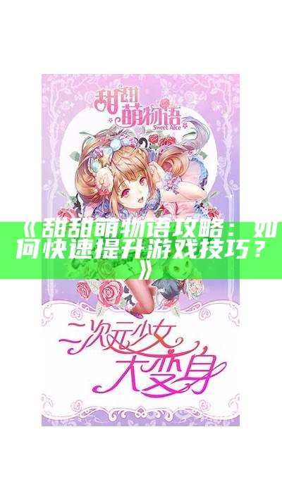 《甜甜萌物语攻略：如何快速提升游戏技巧？》