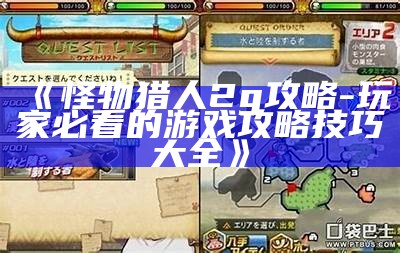 《怪物猎人2g攻略 - 玩家必看的游戏攻略技巧大全》