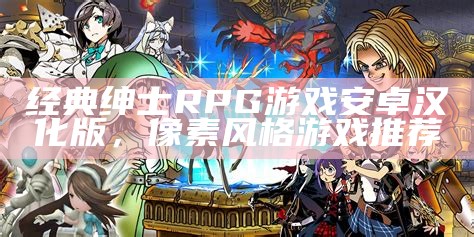 经典绅士RPG游戏安卓汉化版，像素风格游戏推荐