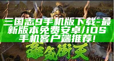 三国志9手机版下载-最新版本免费安卓/iOS手机客户端推荐!