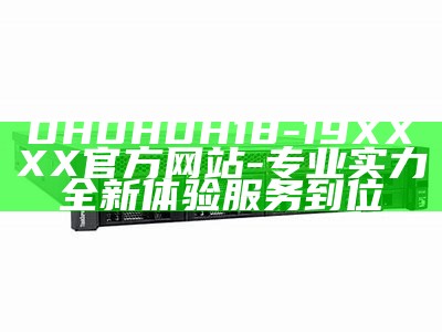 DHDHDH18-19XXXX官方网站-专业实力 全新体验 服务到位