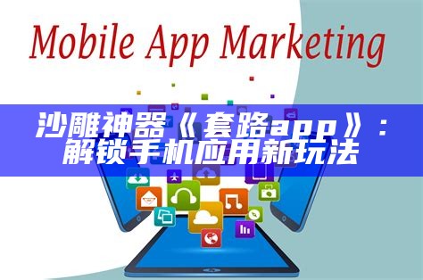 沙雕神器《套路app》：解锁手机实践新玩法