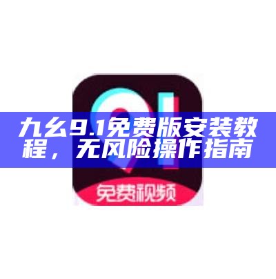 九幺9.1免费版安装教程，无风险操作指南