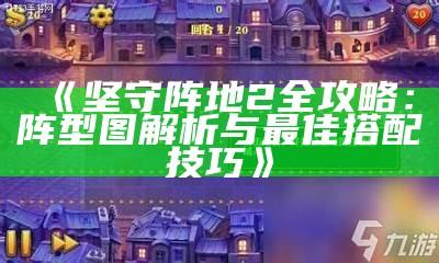 《坚守阵地2全攻略：阵型图解析与最佳搭配技巧》