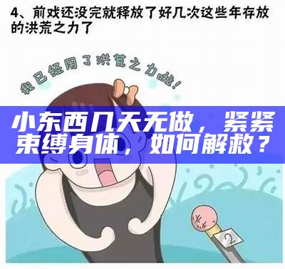 小东西几天无做，紧紧束缚身体，如何解救？