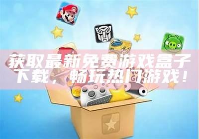 获取最新免费游戏盒子下载，畅玩热门游戏！