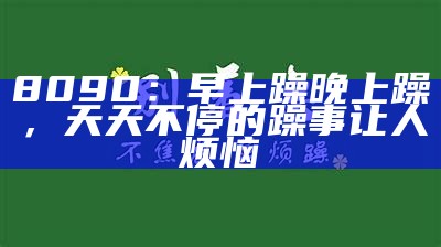 8090：早上躁晚上躁，天天不停的躁事让人烦恼