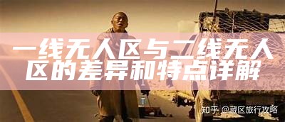 一线无人区与二线无人区的差异和特点详解