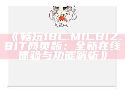 《畅玩18C.MICBIZ.BIT网页版：全新在线体验与功能解析》