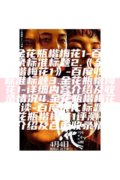 1. 金花瓶楷梅花1-百度收录标准标题
2. 《金花瓶楷梅花1》-百度收录标准标题
3. 金花瓶楷梅花1-详细内容介绍及收录情况
4. 金花瓶楷梅花1解读-百度优化标题
5. 金花瓶楷梅花1评测-详细介绍及百度收录情况