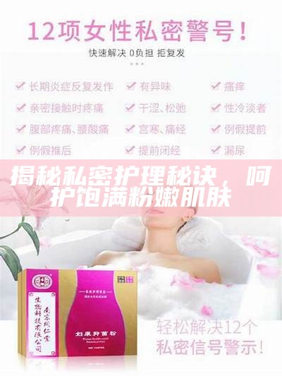揭秘私密护理秘诀，呵护饱满粉嫩肌肤