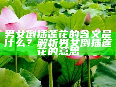 男女倒插莲花的含义是什么？解析男女倒插莲花的意思