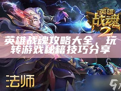 英雄战魂攻略大全，玩转游戏秘籍技巧分享