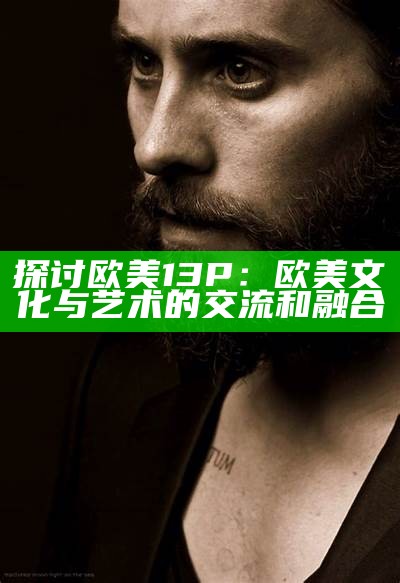 探讨欧美13P：欧美文化与艺术的交流和融合