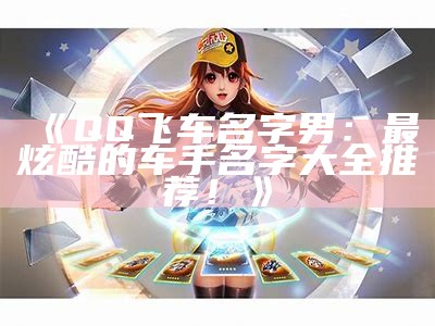 《QQ飞车名字男：最炫酷的车手名字大全推荐！》