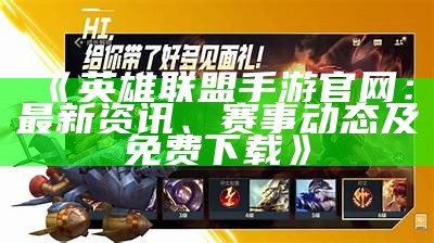 《英雄联盟手游官网：最新资讯、赛事动态及免费下载》