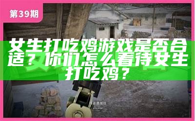 女生打吃鸡游戏是否合适？你们怎么看待女生打吃鸡？