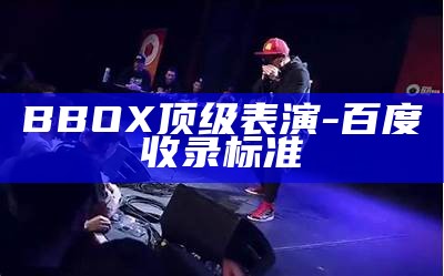BBOX顶级表演-百度收录标准