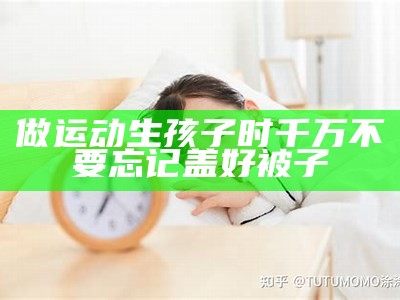 做运动生孩子时千万不要忘记盖好被子