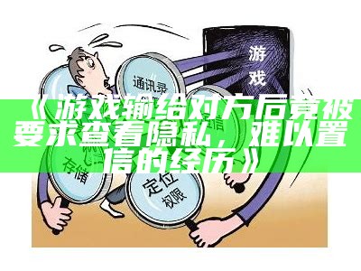 《游戏输给对方后竟被要求查看隐私，难以置信的经历》