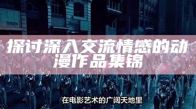 探讨深入交流情感的动漫作品集锦