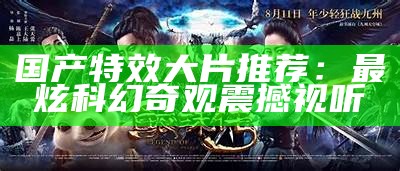 国产特效大片推荐：最炫科幻奇观震撼视听