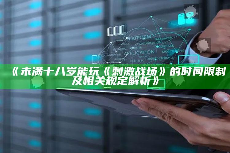 《未满十八岁能玩《刺激战场》的时间限制及相关规定解析》