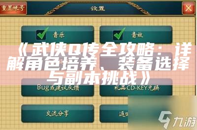 《武侠Q传全攻略：详解角色培养、装备选择与副本难题》