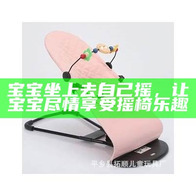 宝宝坐上去自己摇，让宝宝尽情享受摇椅乐趣