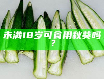 未满18岁可食用秋葵吗？