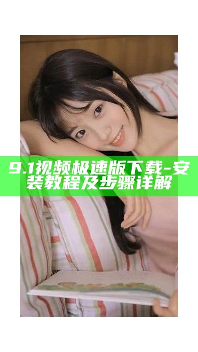9.1视频极速版下载 - 安装教程及步骤详解