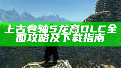 上古卷轴5龙裔DLC完整攻略及下载指南