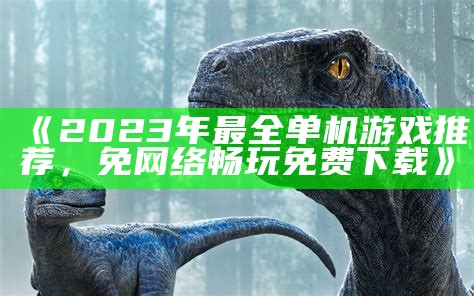 《2023年最全单机游戏推荐，免网络畅玩免费下载》