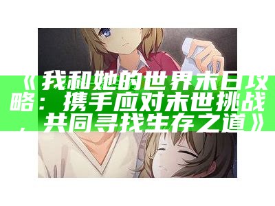 《我和她的世界末日攻略：携手应对末世难关，共同寻找生存之道》