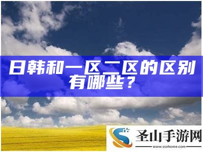 日韩和一区二区的区别有哪些？