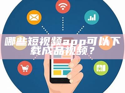 哪些短视频app可以下载成品视频？
