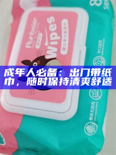 成年人必备：出门带纸巾，任何时候保持清爽舒适