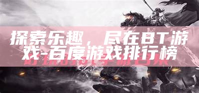 探索乐趣，尽在BT游戏 - 百度游戏排行榜