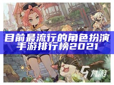 目前最流行的角色扮演手游排行榜2021