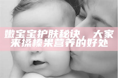 嫩宝宝护肤秘诀，大家来搡榛果营养的好处