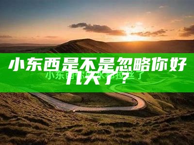 小东西是不是忽略你好几天了？