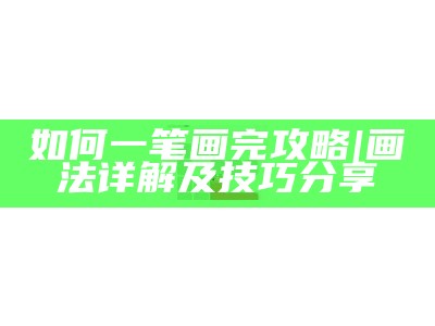 如何一笔画完攻略|画法详解及技巧分享