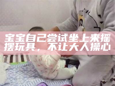宝宝自己尝试坐上来摇摆玩具，不让大人操心