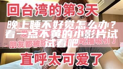 晚上睡不好觉怎么办？看一点不黄的小影片试试看吧