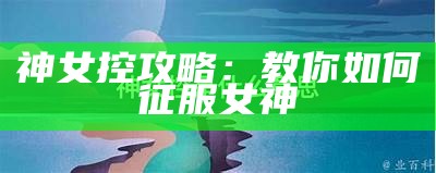 神女控攻略：教你如何征服女神