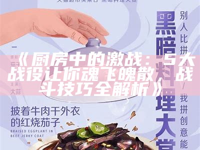 《厨房中的激战：5大战役让你魂飞魄散，战斗技巧全解析》