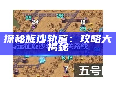 探秘旋沙轨道：攻略大揭秘