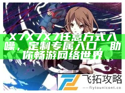 X7X7X7任意方式入噪，定制专属入口，助你畅游网络世界