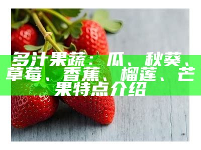 多汁果蔬：瓜、秋葵、草莓、香蕉、榴莲、芒果特点介绍